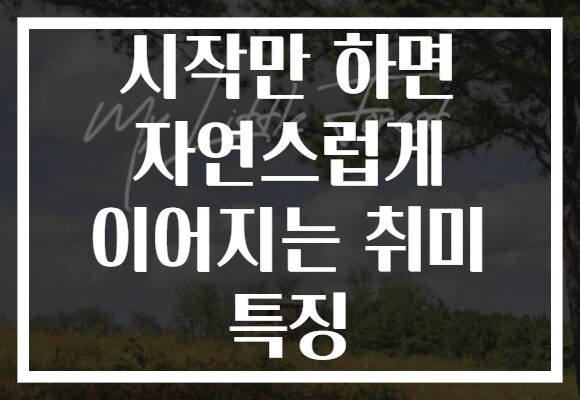 시작만 하면 자연스럽게 이어지는 취미 특징