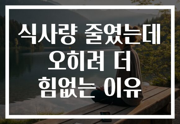 식사량 줄였는데 오히려 더 힘없는 이유