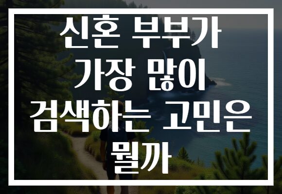 신혼 부부가 가장 많이 검색하는 고민은 뭘까