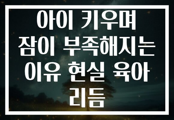 아이 키우며 잠이 부족해지는 이유 현실 육아 리듬