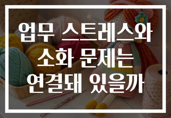 업무 스트레스와 소화 문제는 연결돼 있을까