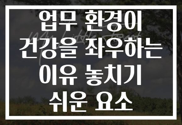 업무 환경이 건강을 좌우하는 이유 놓치기 쉬운 요소