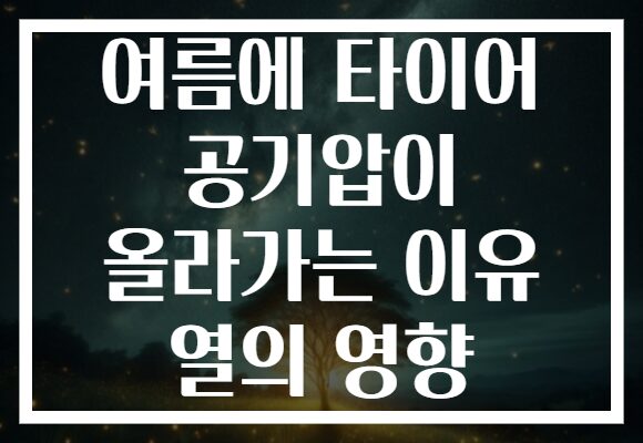 여름에 타이어 공기압이 올라가는 이유 열의 영향