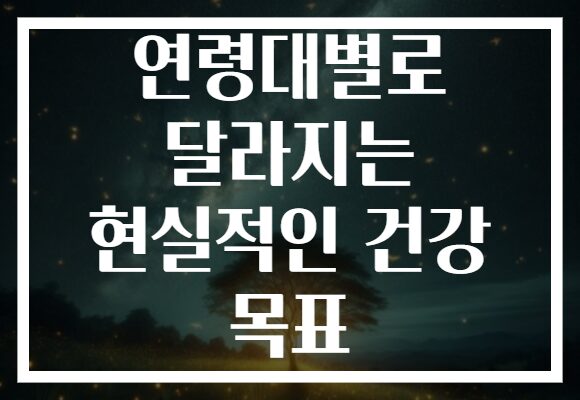 연령대별로 달라지는 현실적인 건강 목표