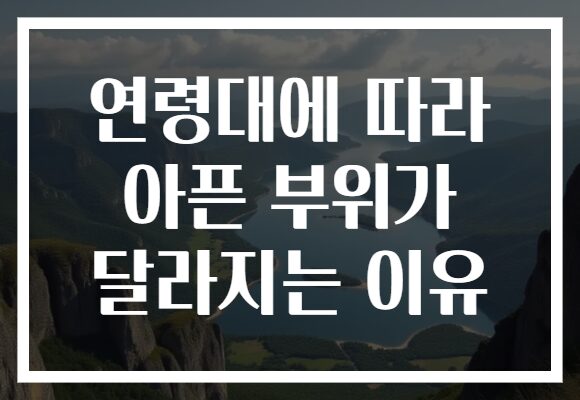 연령대에 따라 아픈 부위가 달라지는 이유