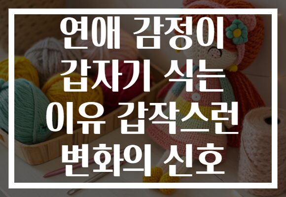 연애 감정이 갑자기 식는 이유 갑작스런 변화의 신호