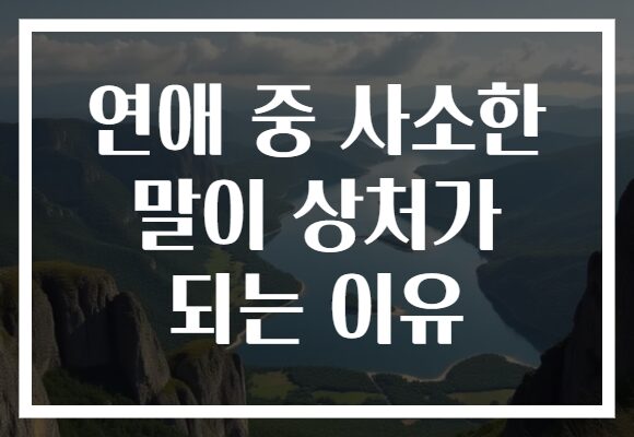 연애 중 사소한 말이 상처가 되는 이유