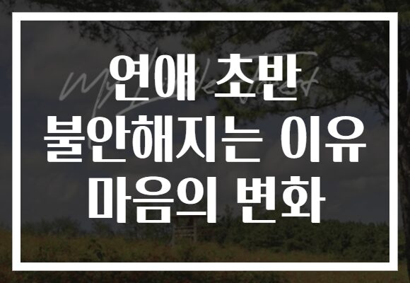 연애 초반 불안해지는 이유 마음의 변화