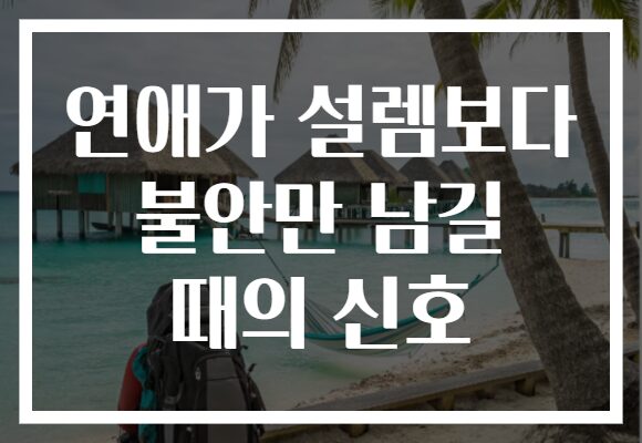 연애가 설렘보다 불안만 남길 때의 신호