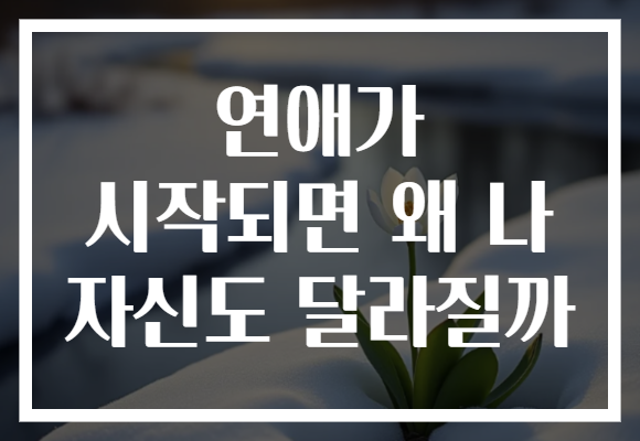 연애가 시작되면 왜 나 자신도 달라질까