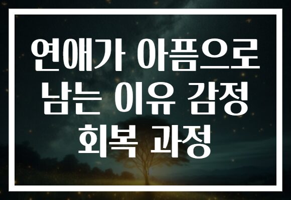 연애가 아픔으로 남는 이유 감정 회복 과정