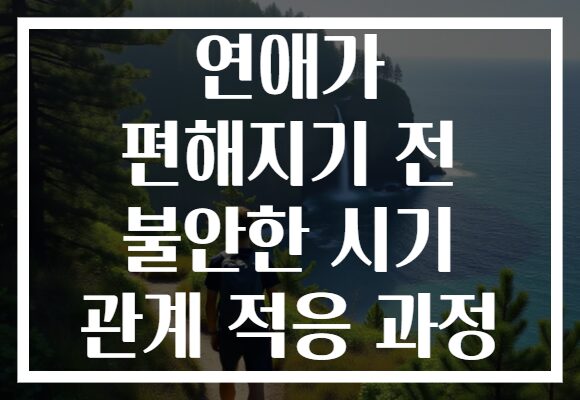 연애가 편해지기 전 불안한 시기 관계 적응 과정