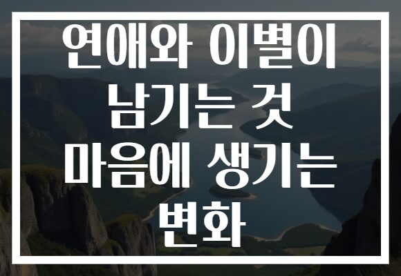 연애와 이별이 남기는 것 마음에 생기는 변화