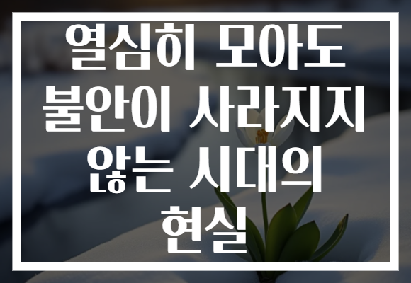 열심히 모아도 불안이 사라지지 않는 시대의 현실