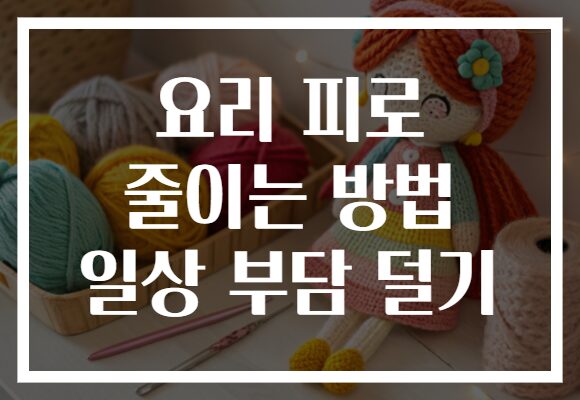 요리 피로 줄이는 방법 일상 부담 덜기