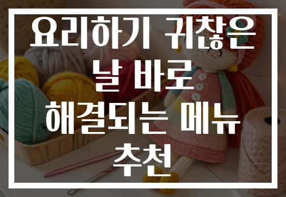 요리하기 귀찮은 날 바로 해결되는 메뉴 추천