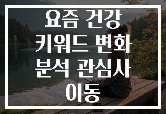 요즘 건강 키워드 변화 분석 관심사 이동