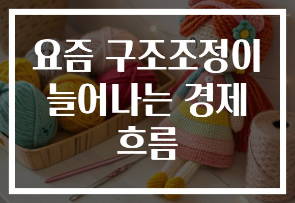 요즘 구조조정이 늘어나는 경제 흐름