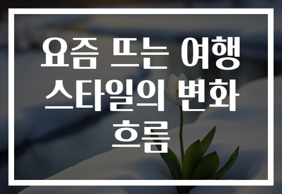 요즘 뜨는 여행 스타일의 변화 흐름