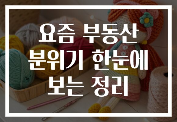 요즘 부동산 분위기 한눈에 보는 정리