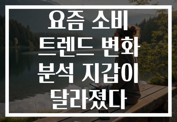 요즘 소비 트렌드 변화 분석 지갑이 달라졌다