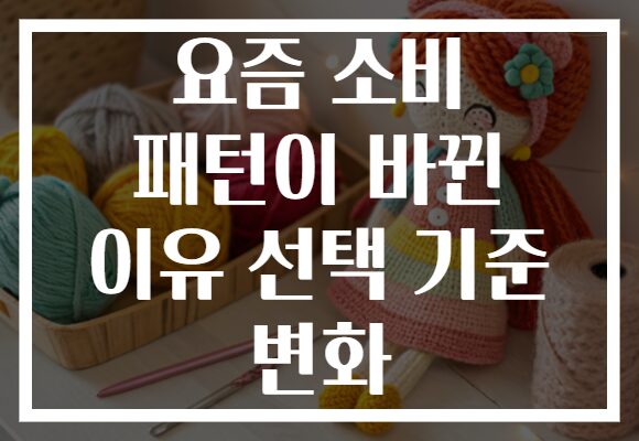 요즘 소비 패턴이 바뀐 이유 선택 기준 변화