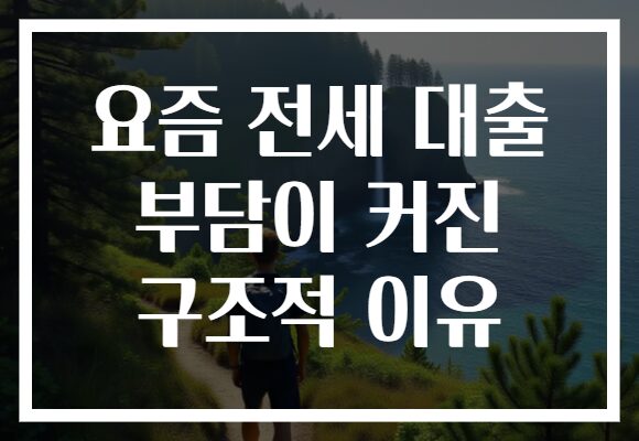 요즘 전세 대출 부담이 커진 구조적 이유