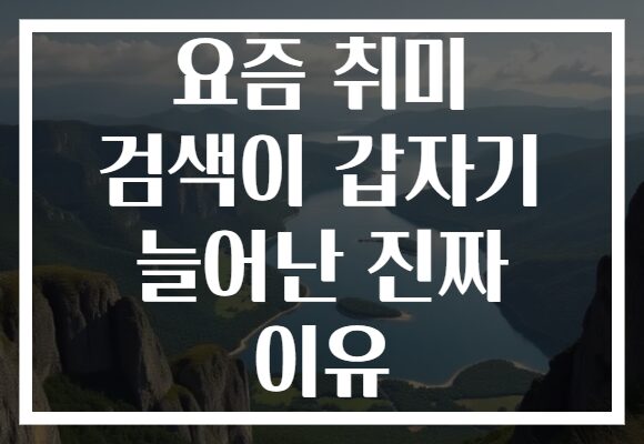 요즘 취미 검색이 갑자기 늘어난 진짜 이유