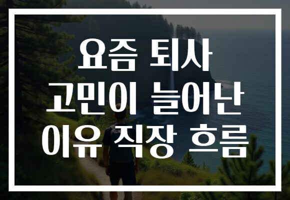 요즘 퇴사 고민이 늘어난 이유 직장 흐름