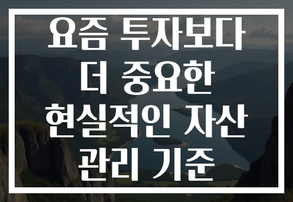 요즘 투자보다 더 중요한 현실적인 자산 관리 기준