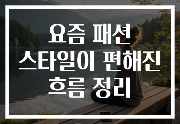 요즘 패션 스타일이 편해진 흐름 정리