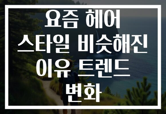 요즘 헤어 스타일 비슷해진 이유 트렌드 변화