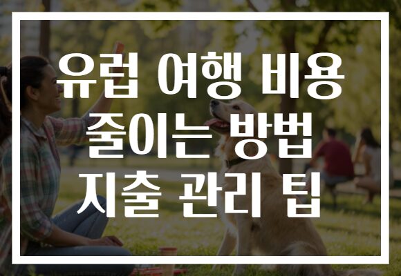 유럽 여행 비용 줄이는 방법 지출 관리 팁