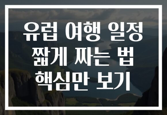 유럽 여행 일정 짧게 짜는 법 핵심만 보기