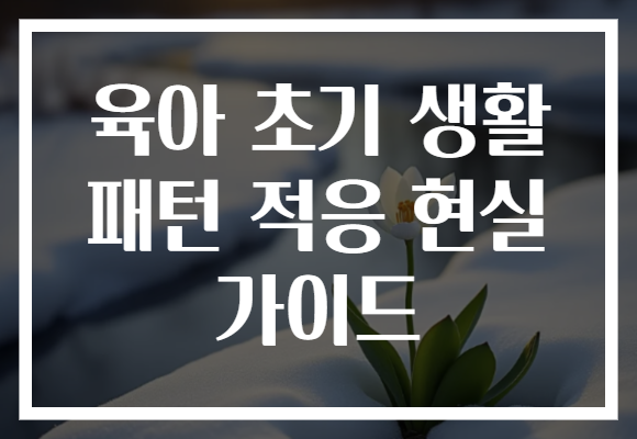 육아 초기 생활 패턴 적응 현실 가이드