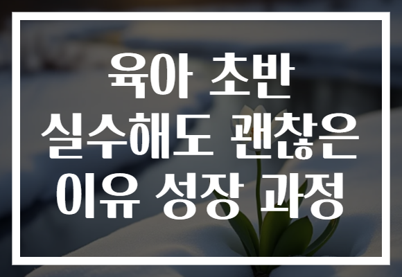 육아 초반 실수해도 괜찮은 이유 성장 과정