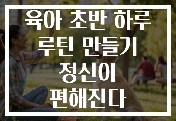 육아 초반 하루 루틴 만들기 정신이 편해진다