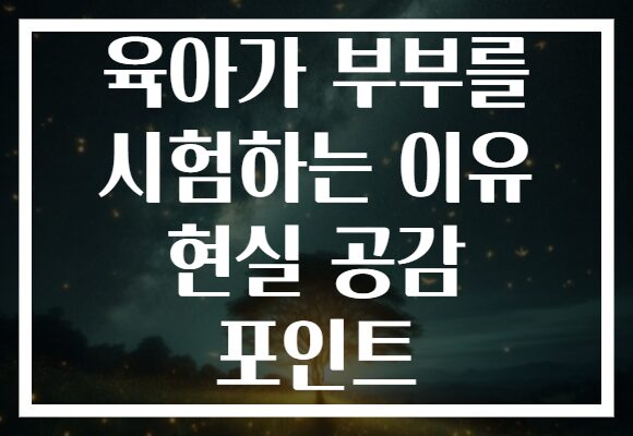 육아가 부부를 시험하는 이유 현실 공감 포인트