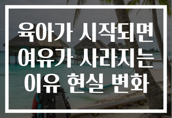 육아가 시작되면 여유가 사라지는 이유 현실 변화