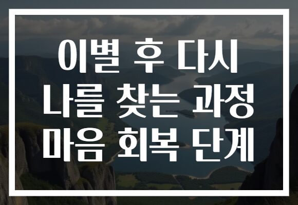 이별 후 다시 나를 찾는 과정 마음 회복 단계