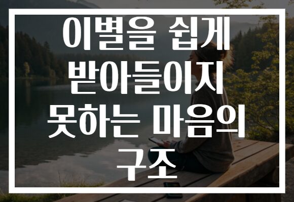 이별을 쉽게 받아들이지 못하는 마음의 구조