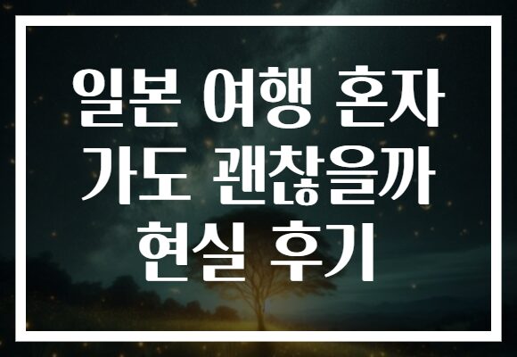 일본 여행 혼자 가도 괜찮을까 현실 후기