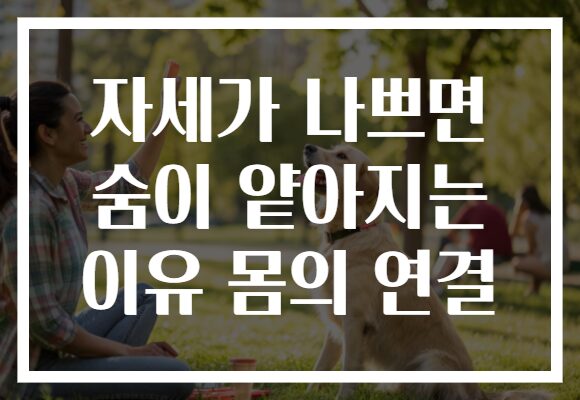 자세가 나쁘면 숨이 얕아지는 이유 몸의 연결