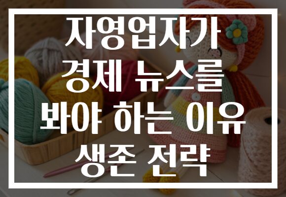 자영업자가 경제 뉴스를 봐야 하는 이유 생존 전략