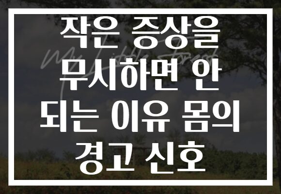 작은 증상을 무시하면 안 되는 이유 몸의 경고 신호