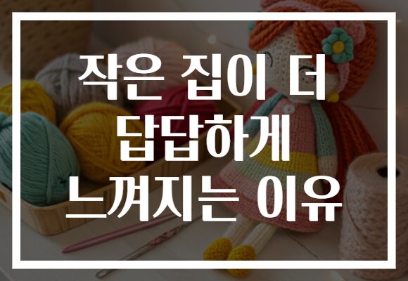 작은 집이 더 답답하게 느껴지는 이유