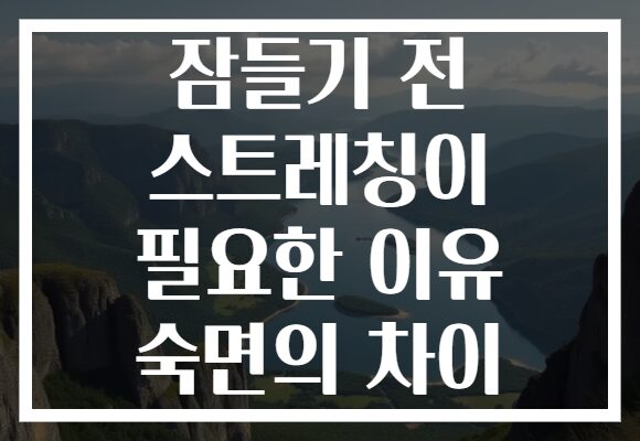 잠들기 전 스트레칭이 필요한 이유 숙면의 차이
