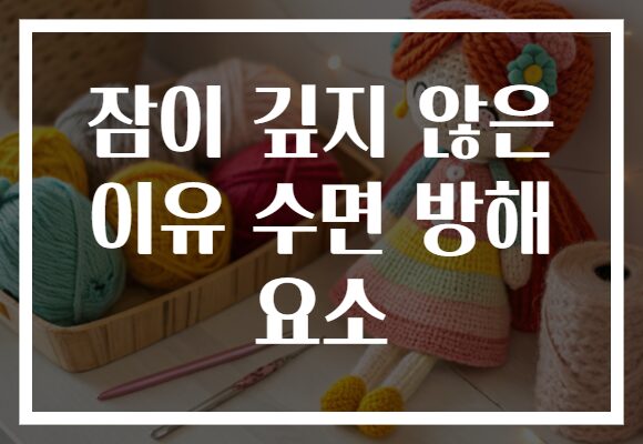 잠이 깊지 않은 이유 수면 방해 요소