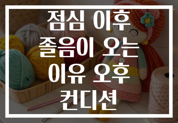 점심 이후 졸음이 오는 이유 오후 컨디션