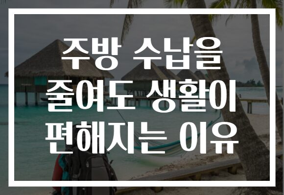 주방 수납을 줄여도 생활이 편해지는 이유